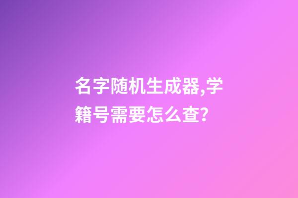 名字随机生成器,学籍号需要怎么查？