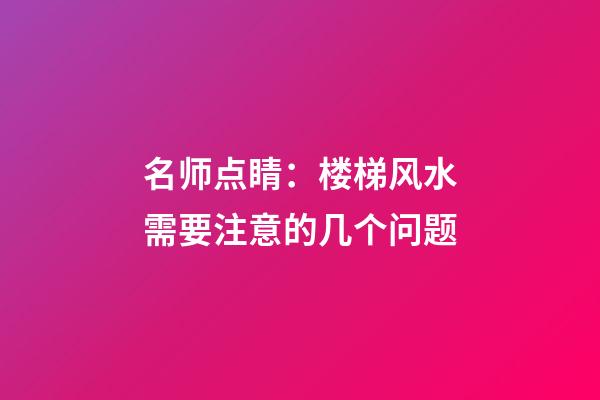 名师点睛：楼梯风水需要注意的几个问题