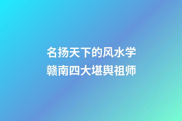 名扬天下的风水学赣南四大堪舆祖师