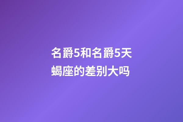 名爵5和名爵5天蝎座的差别大吗-第1张-星座运势-玄机派