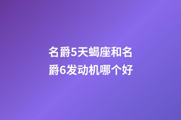 名爵5天蝎座和名爵6发动机哪个好-第1张-星座运势-玄机派