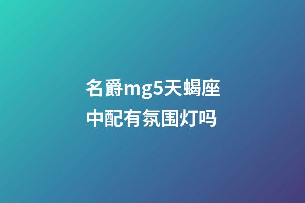 名爵mg5天蝎座中配有氛围灯吗-第1张-星座运势-玄机派