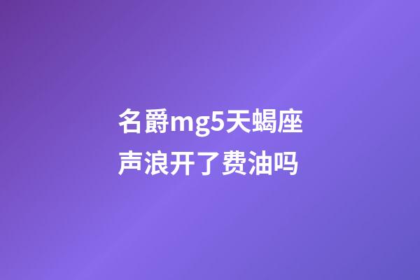 名爵mg5天蝎座声浪开了费油吗