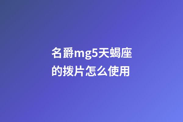 名爵mg5天蝎座的拨片怎么使用-第1张-星座运势-玄机派