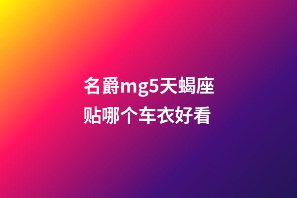 名爵mg5天蝎座贴哪个车衣好看-第1张-星座运势-玄机派