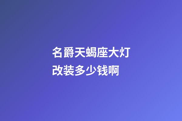 名爵天蝎座大灯改装多少钱啊-第1张-星座运势-玄机派