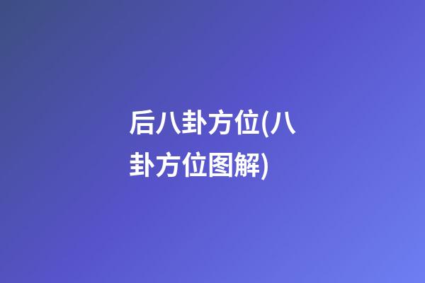 后八卦方位(八卦方位图解)
