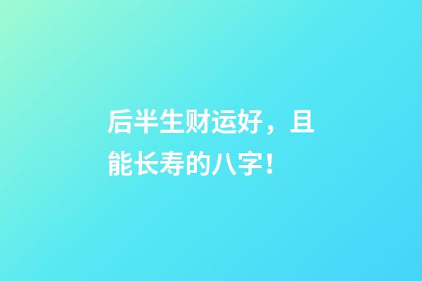 后半生财运好，且能长寿的八字！
