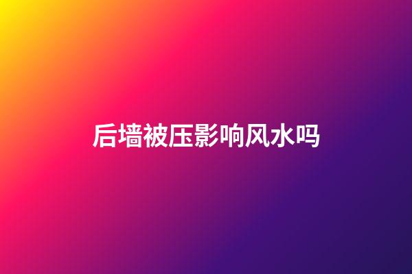 后墙被压影响风水吗