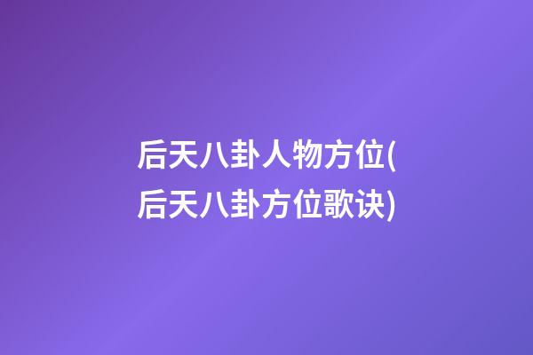 后天八卦人物方位(后天八卦方位歌诀)