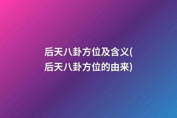 后天八卦方位及含义(后天八卦方位的由来)
