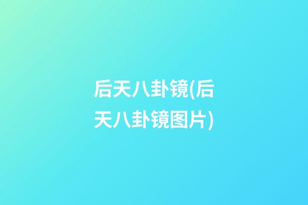 后天八卦镜(后天八卦镜图片)