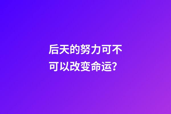 后天的努力可不可以改变命运？