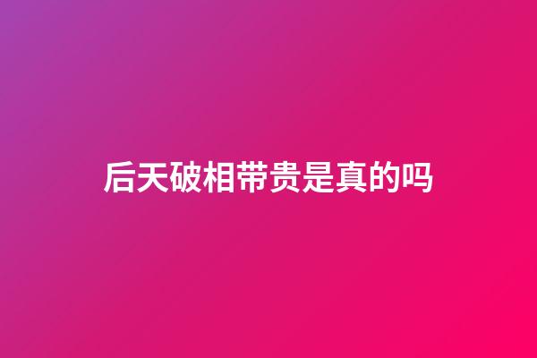 后天破相带贵是真的吗