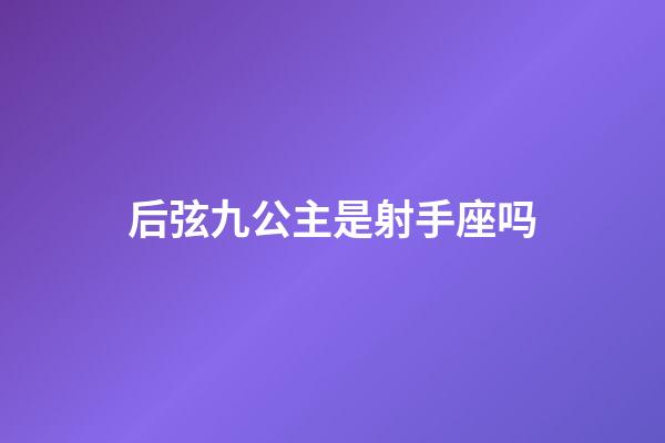 后弦九公主是射手座吗-第1张-星座运势-玄机派