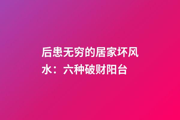 后患无穷的居家坏风水：六种破财阳台