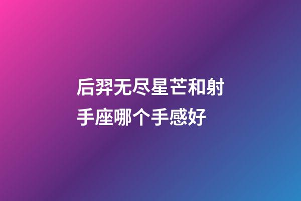 后羿无尽星芒和射手座哪个手感好-第1张-星座运势-玄机派