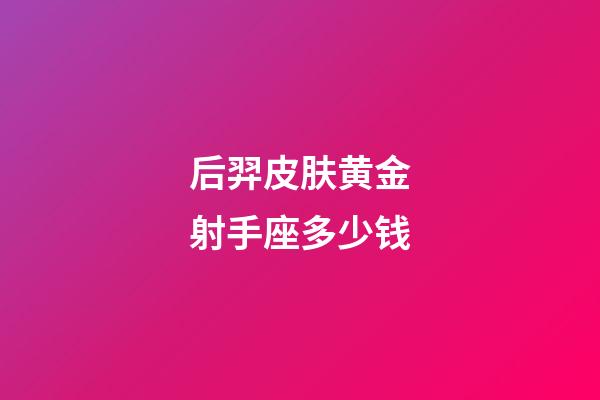 后羿皮肤黄金射手座多少钱-第1张-星座运势-玄机派