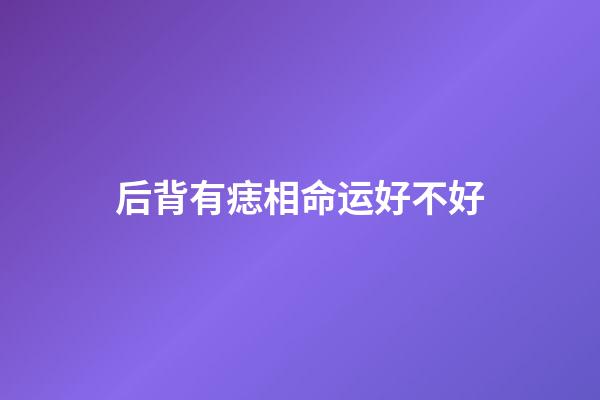 后背有痣相命运好不好