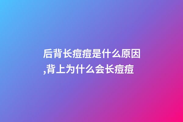 后背长痘痘是什么原因,背上为什么会长痘痘-第1张-观点-玄机派