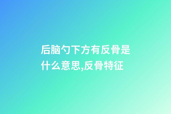 后脑勺下方有反骨是什么意思,反骨特征