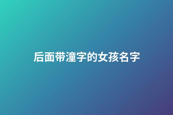 后面带潼字的女孩名字(带潼字好听女孩名字)-第1张-女孩起名-玄机派