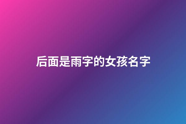 后面是雨字的女孩名字(后面是雨字的女孩名字叫什么)-第1张-女孩起名-玄机派