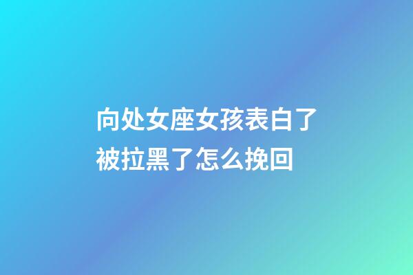 向处女座女孩表白了被拉黑了怎么挽回-第1张-星座运势-玄机派