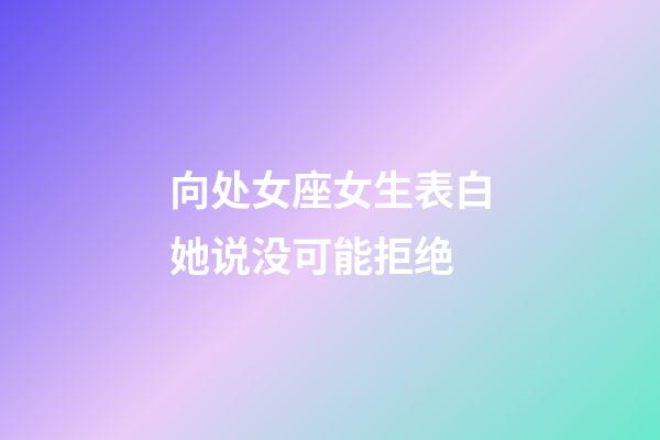 向处女座女生表白她说没可能拒绝-第1张-星座运势-玄机派