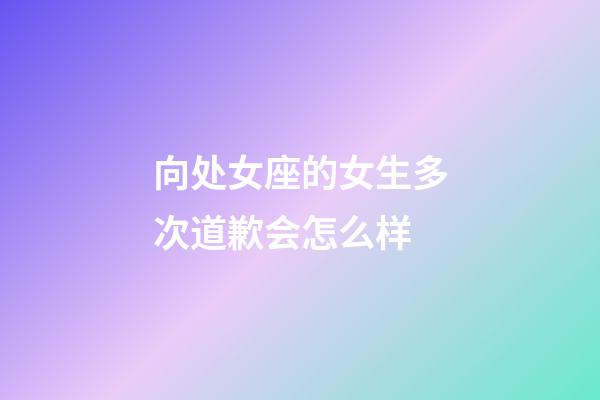 向处女座的女生多次道歉会怎么样-第1张-星座运势-玄机派