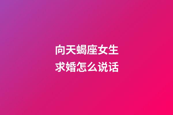 向天蝎座女生求婚怎么说话-第1张-星座运势-玄机派