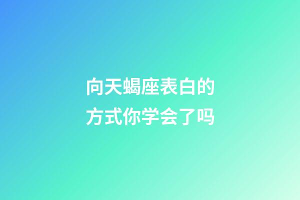 向天蝎座表白的方式你学会了吗-第1张-星座运势-玄机派