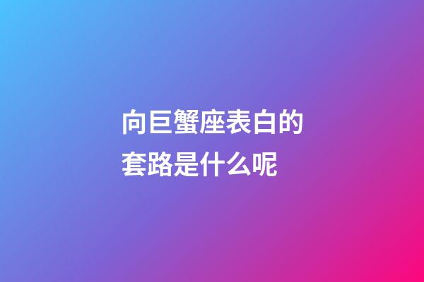 向巨蟹座表白的套路是什么呢-第1张-星座运势-玄机派