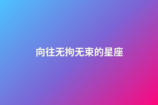 向往无拘无束的星座-第1张-星座运势-玄机派