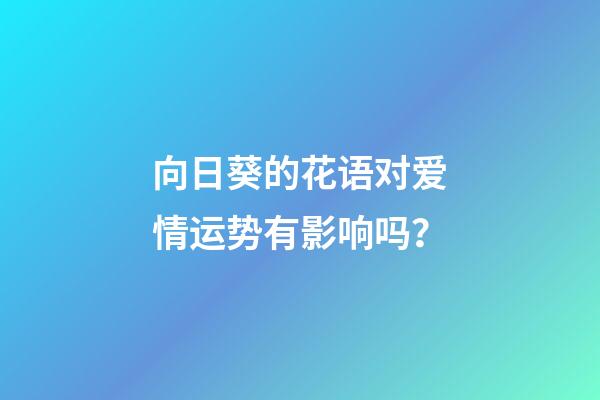 向日葵的花语对爱情运势有影响吗？