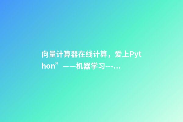 向量计算器在线计算，爱上Python”——机器学习---多变量的回归问题-第1张-观点-玄机派