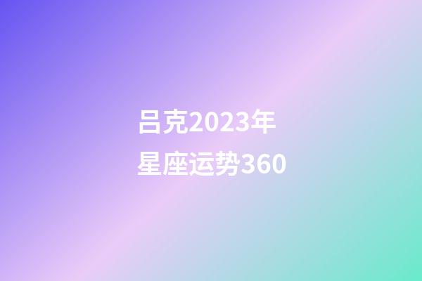 吕克2023年星座运势360-第1张-星座运势-玄机派