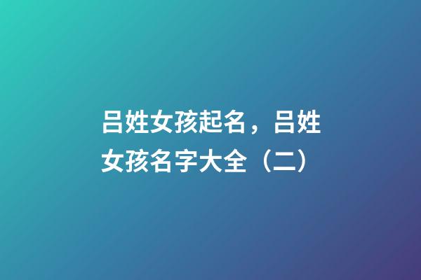 吕姓女孩起名，吕姓女孩名字大全（二）