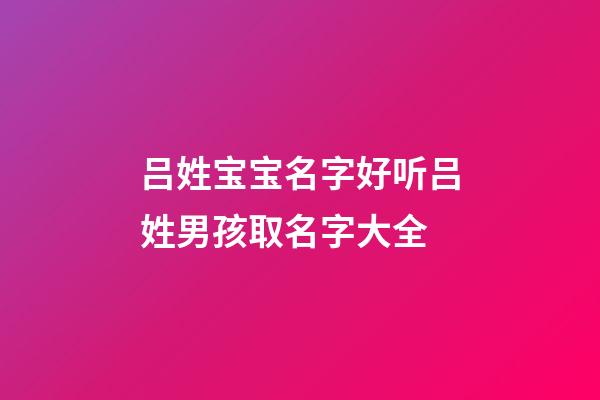 吕姓宝宝名字好听吕姓男孩取名字大全