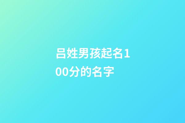 吕姓男孩起名100分的名字