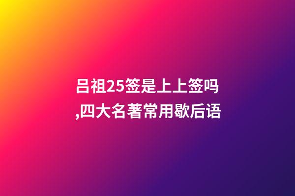 吕祖25签是上上签吗,四大名著常用歇后语(上)-第1张-观点-玄机派