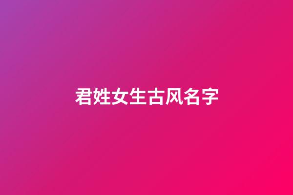 君姓女生古风名字(君姓女生古风名字霸气)-第1张-女孩起名-玄机派