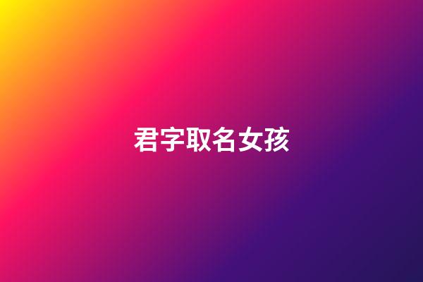 君字取名女孩(君字取名女孩最后名字是什么)-第1张-女孩起名-玄机派