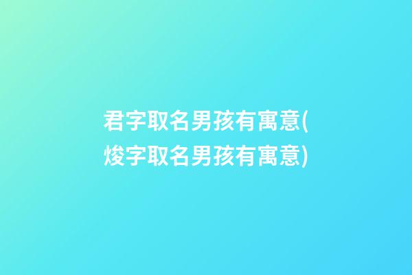 君字取名男孩有寓意(焌字取名男孩有寓意)