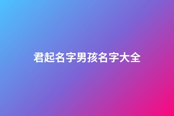 君起名字男孩名字大全(君起名)-第1张-男孩起名-玄机派