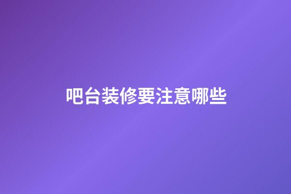 吧台装修要注意哪些