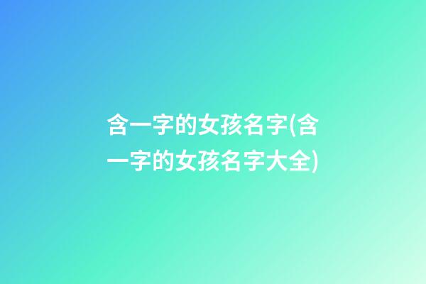 含一字的女孩名字(含一字的女孩名字大全)