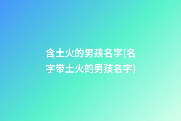 含土火的男孩名字(名字带土火的男孩名字)