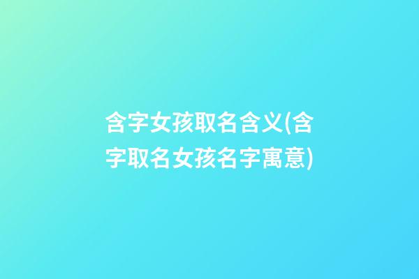 含字女孩取名含义(含字取名女孩名字寓意)