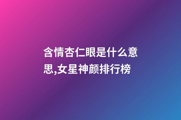 含情杏仁眼是什么意思,女星神颜排行榜-第1张-观点-玄机派